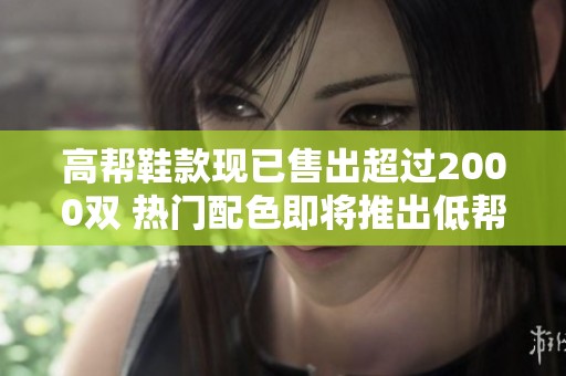 高帮鞋款现已售出超过2000双 热门配色即将推出低帮版本