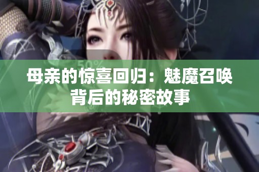 母亲的惊喜回归：魅魔召唤背后的秘密故事
