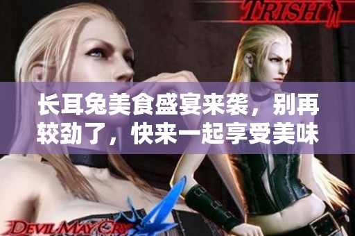 长耳兔美食盛宴来袭，别再较劲了，快来一起享受美味人生！