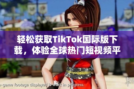 轻松获取TikTok国际版下载，体验全球热门短视频平台