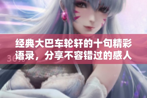 经典大巴车轮轩的十句精彩语录，分享不容错过的感人瞬间