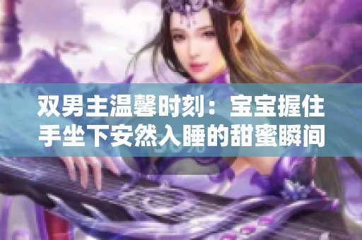 双男主温馨时刻：宝宝握住手坐下安然入睡的甜蜜瞬间