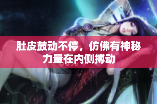 肚皮鼓动不停，仿佛有神秘力量在内侧搏动