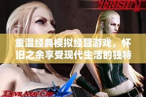 重温经典模拟经营游戏，怀旧之余享受现代生活的独特乐趣与魅力