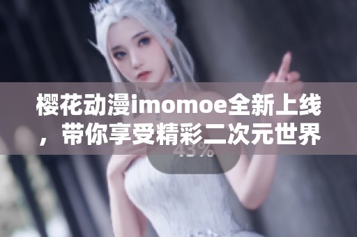樱花动漫imomoe全新上线，带你享受精彩二次元世界体验
