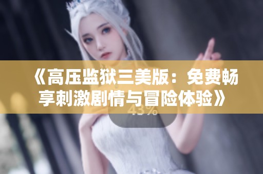 《高压监狱三美版：免费畅享刺激剧情与冒险体验》