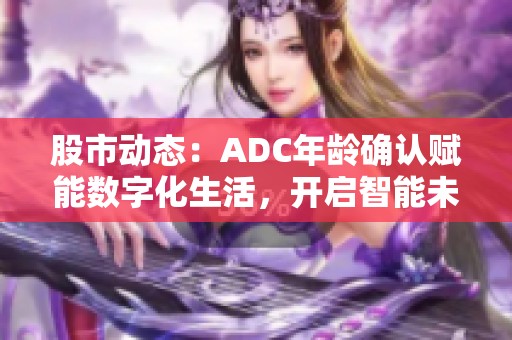 股市动态：ADC年龄确认赋能数字化生活，开启智能未来新篇章