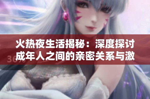 火热夜生活揭秘：深度探讨成年人之间的亲密关系与激情体验