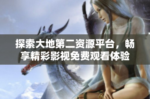 探索大地第二资源平台，畅享精彩影视免费观看体验