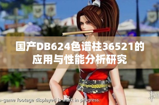 国产DB624色谱柱36521的应用与性能分析研究