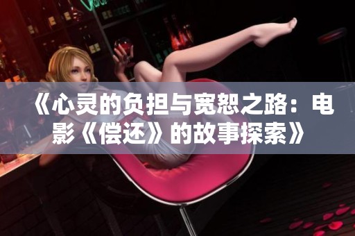 《心灵的负担与宽恕之路：电影《偿还》的故事探索》
