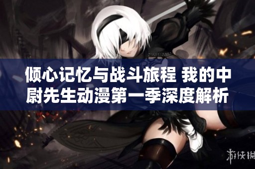 倾心记忆与战斗旅程 我的中尉先生动漫第一季深度解析