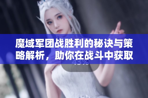 魔域军团战胜利的秘诀与策略解析，助你在战斗中获取成功优势