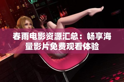 春雨电影资源汇总：畅享海量影片免费观看体验