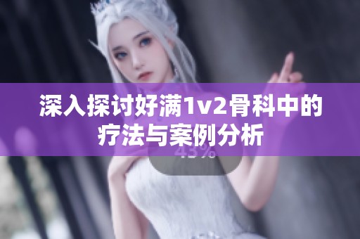 深入探讨好满1v2骨科中的疗法与案例分析