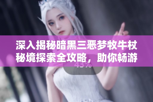 深入揭秘暗黑三恶梦牧牛杖秘境探索全攻略，助你畅游国服游戏世界