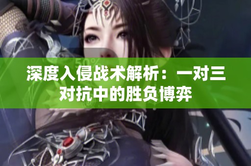 深度入侵战术解析：一对三对抗中的胜负博弈