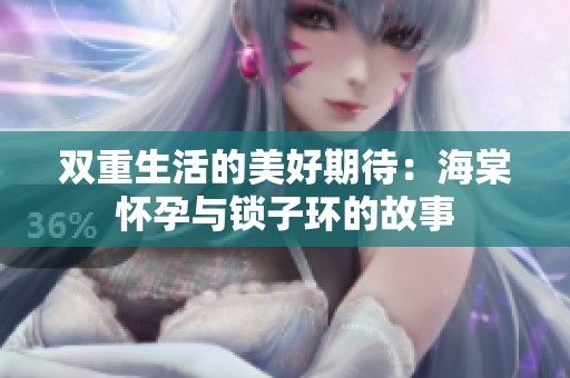 双重生活的美好期待：海棠怀孕与锁子环的故事