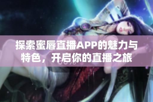 探索蜜唇直播APP的魅力与特色，开启你的直播之旅