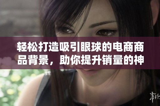 轻松打造吸引眼球的电商商品背景，助你提升销量的神奇工具全新上线