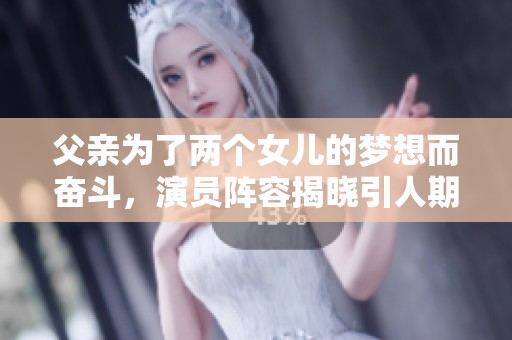 父亲为了两个女儿的梦想而奋斗，演员阵容揭晓引人期待