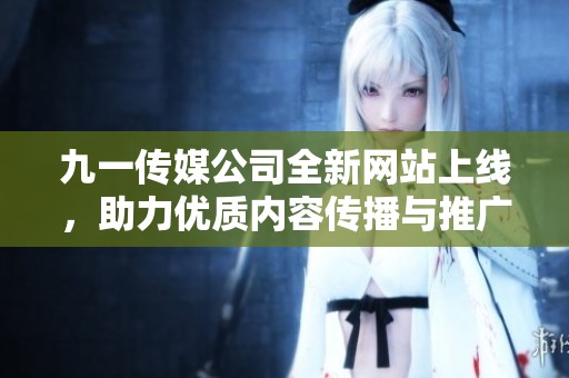 九一传媒公司全新网站上线，助力优质内容传播与推广