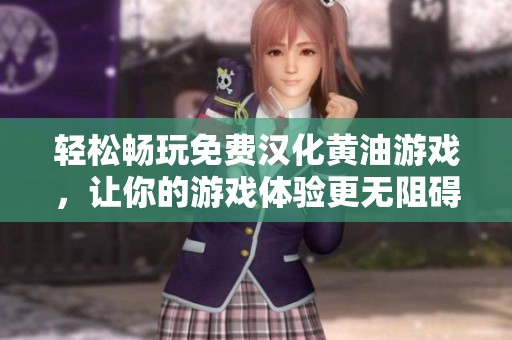 轻松畅玩免费汉化黄油游戏，让你的游戏体验更无阻碍