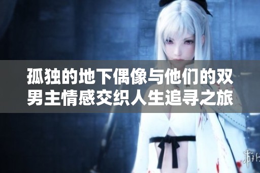 孤独的地下偶像与他们的双男主情感交织人生追寻之旅