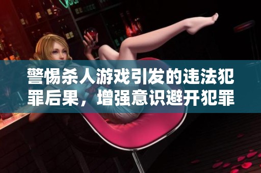 警惕杀人游戏引发的违法犯罪后果，增强意识避开犯罪边缘的警示应对策略