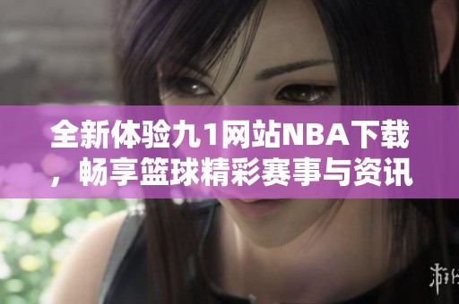 全新体验九1网站NBA下载，畅享篮球精彩赛事与资讯
