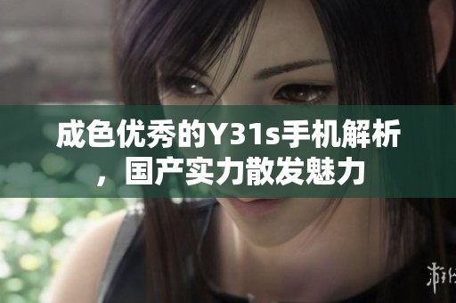 成色优秀的Y31s手机解析，国产实力散发魅力