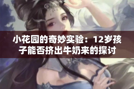 小花园的奇妙实验：12岁孩子能否挤出牛奶来的探讨