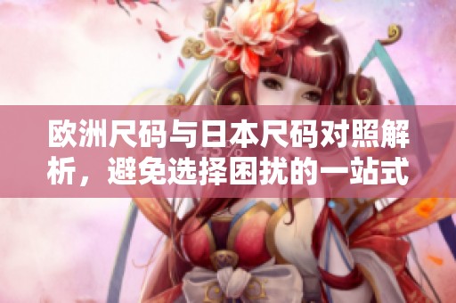 欧洲尺码与日本尺码对照解析，避免选择困扰的一站式指南