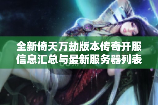 全新倚天万劫版本传奇开服信息汇总与最新服务器列表更新尽在秦天开区网