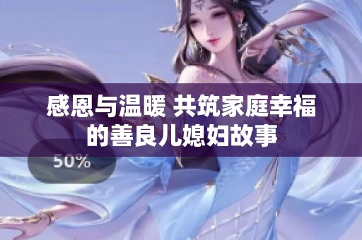 感恩与温暖 共筑家庭幸福的善良儿媳妇故事