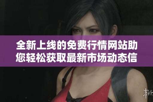 全新上线的免费行情网站助您轻松获取最新市场动态信息