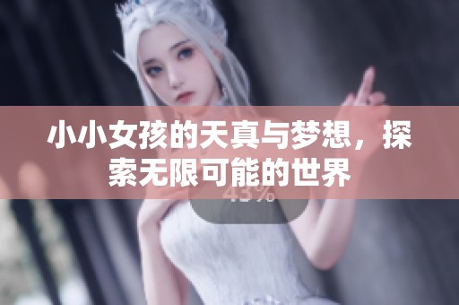 小小女孩的天真与梦想，探索无限可能的世界