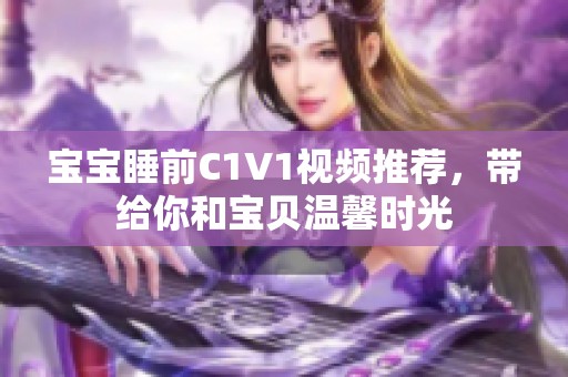 宝宝睡前C1V1视频推荐，带给你和宝贝温馨时光