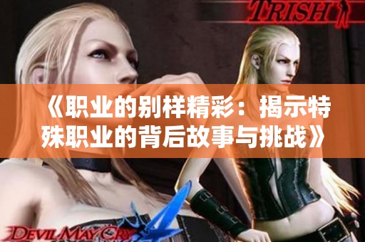 《职业的别样精彩：揭示特殊职业的背后故事与挑战》