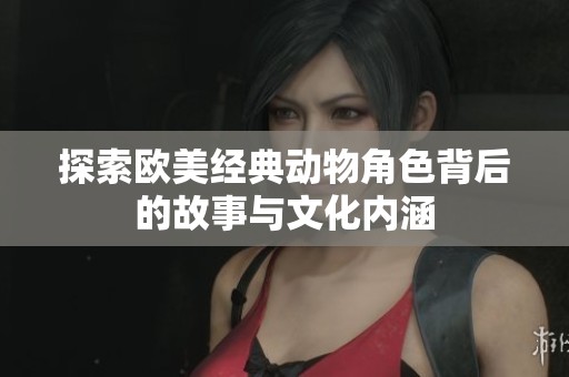 探索欧美经典动物角色背后的故事与文化内涵