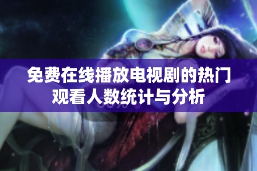 免费在线播放电视剧的热门观看人数统计与分析