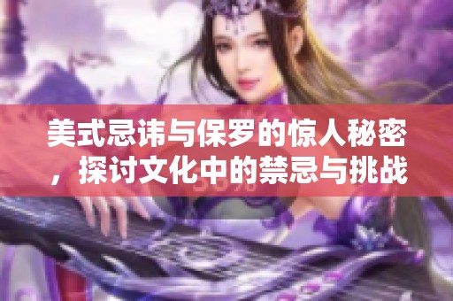 美式忌讳与保罗的惊人秘密，探讨文化中的禁忌与挑战