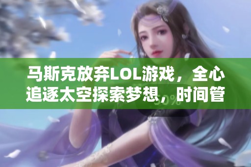 马斯克放弃LOL游戏，全心追逐太空探索梦想，时间管理与专注成就未来
