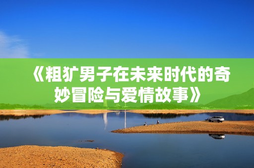《粗犷男子在未来时代的奇妙冒险与爱情故事》
