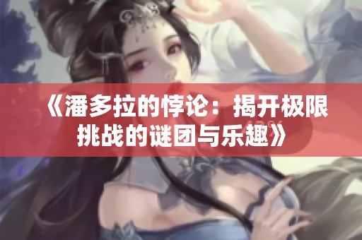《潘多拉的悖论：揭开极限挑战的谜团与乐趣》
