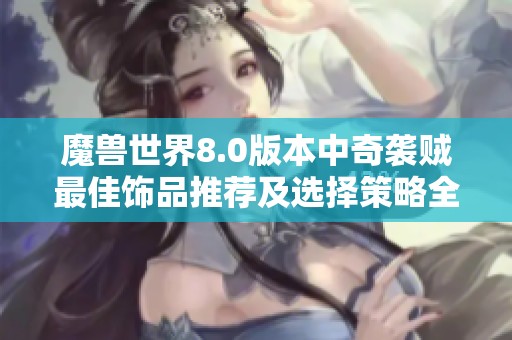 魔兽世界8.0版本中奇袭贼最佳饰品推荐及选择策略全面解析
