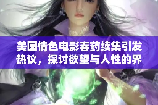 美国情色电影春药续集引发热议，探讨欲望与人性的界限