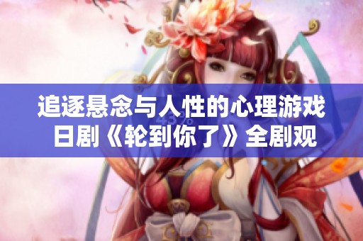 追逐悬念与人性的心理游戏 日剧《轮到你了》全剧观看指南