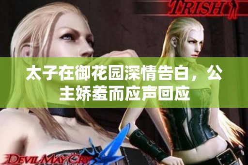 太子在御花园深情告白，公主娇羞而应声回应