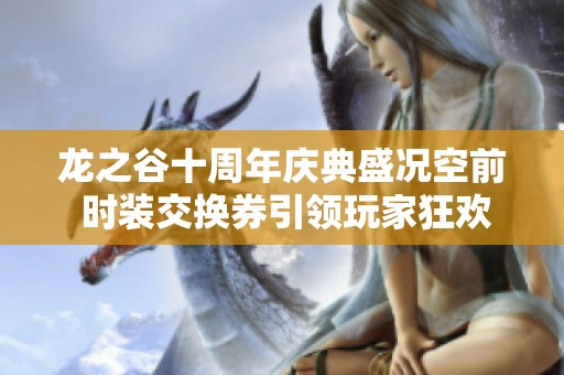 龙之谷十周年庆典盛况空前 时装交换券引领玩家狂欢热潮再升级
